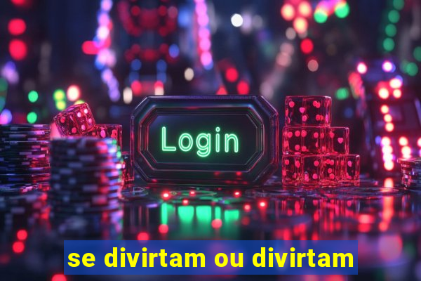 se divirtam ou divirtam-se